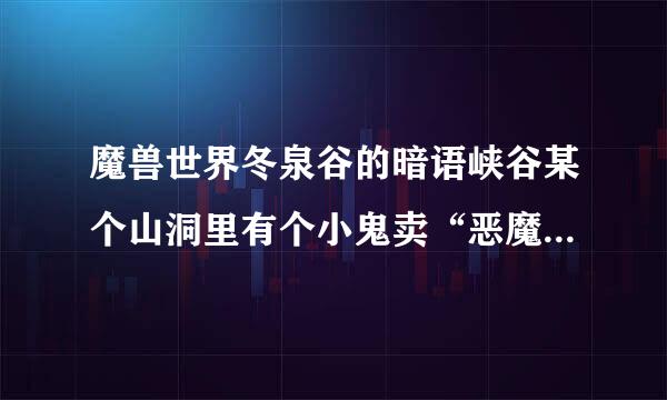 魔兽世界冬泉谷的暗语峡谷某个山洞里有个小鬼卖“恶魔元素之杖”，谁知道具体在哪？