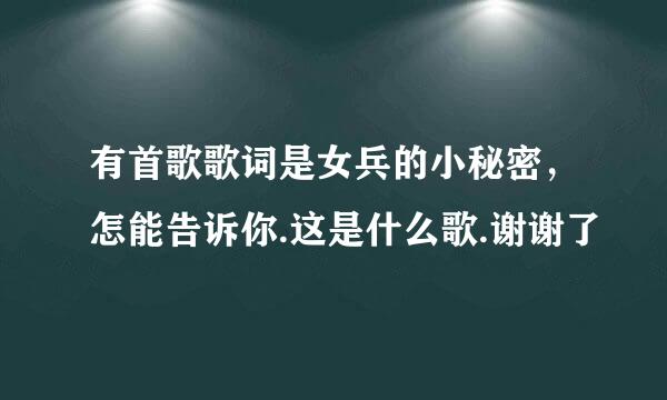 有首歌歌词是女兵的小秘密，怎能告诉你.这是什么歌.谢谢了