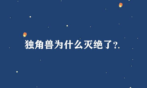 独角兽为什么灭绝了？