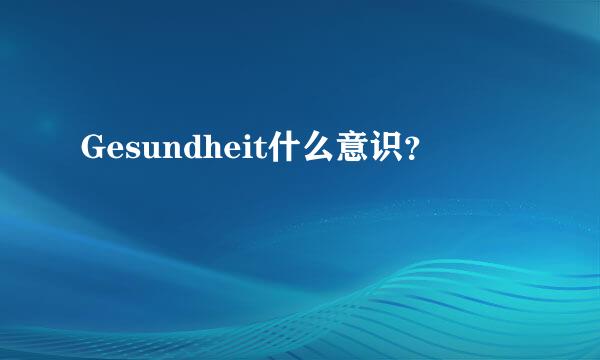 Gesundheit什么意识？