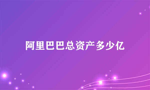 阿里巴巴总资产多少亿