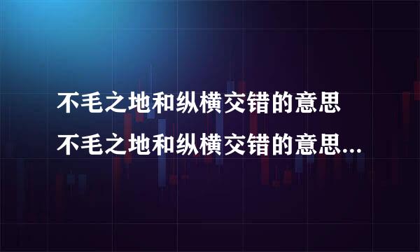 不毛之地和纵横交错的意思 不毛之地和纵横交错的意思分别是什么