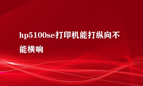 hp5100se打印机能打纵向不能横响