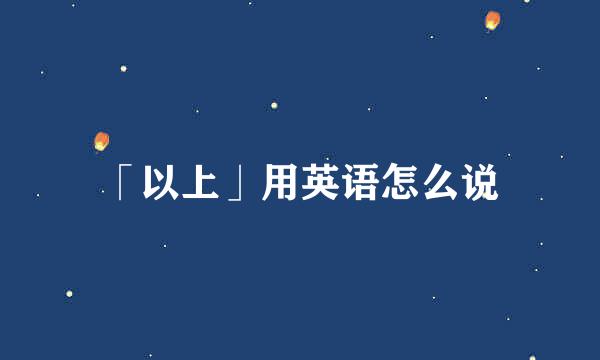 「以上」用英语怎么说