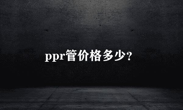 ppr管价格多少？