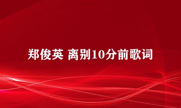 郑俊英 离别10分前歌词