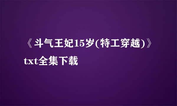 《斗气王妃15岁(特工穿越)》txt全集下载