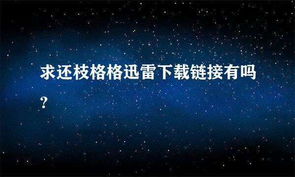 求还枝格格迅雷下载链接有吗？