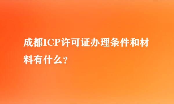 成都ICP许可证办理条件和材料有什么？