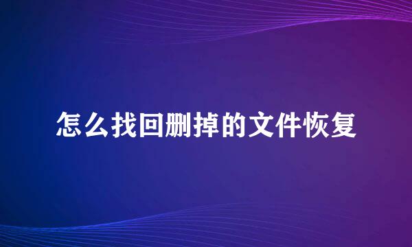 怎么找回删掉的文件恢复