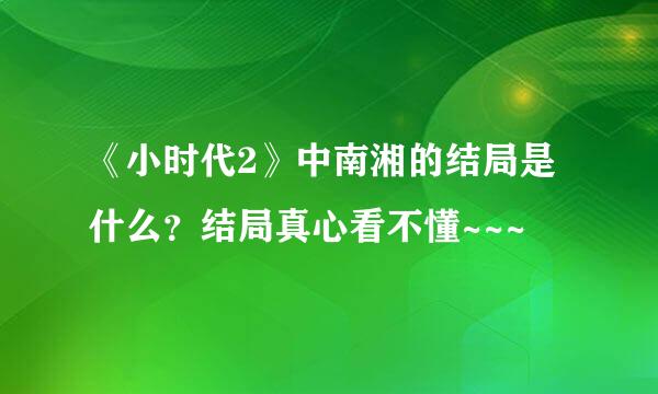 《小时代2》中南湘的结局是什么？结局真心看不懂~~~