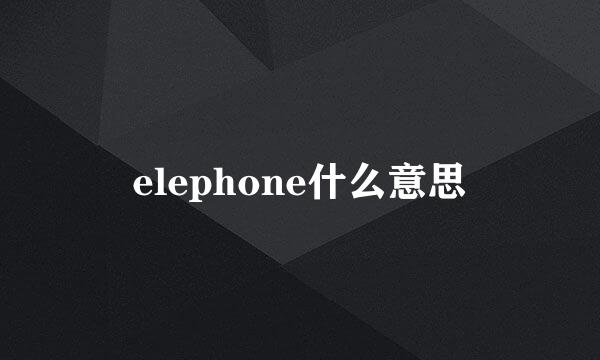 elephone什么意思