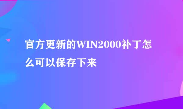 官方更新的WIN2000补丁怎么可以保存下来