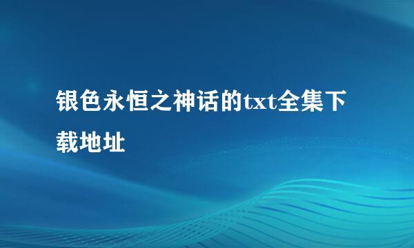 银色永恒之神话的txt全集下载地址