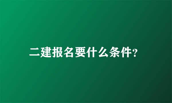 二建报名要什么条件？