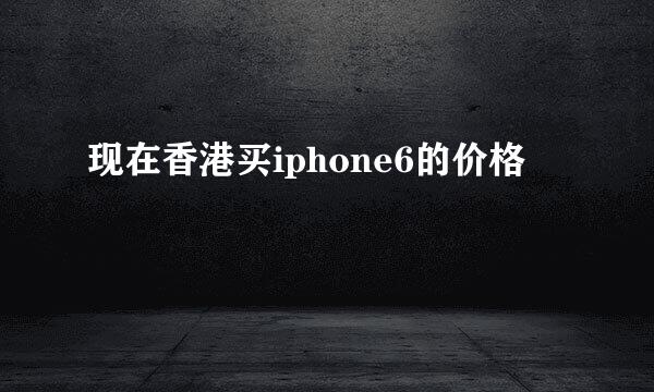 现在香港买iphone6的价格