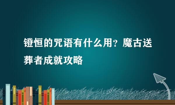 镫恒的咒语有什么用？魔古送葬者成就攻略