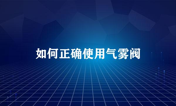 如何正确使用气雾阀