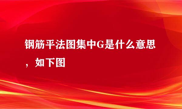 钢筋平法图集中G是什么意思，如下图