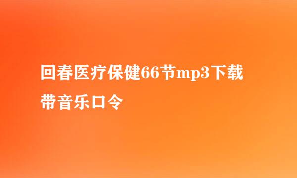 回春医疗保健66节mp3下载 带音乐口令