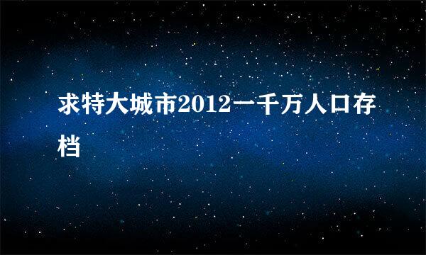 求特大城市2012一千万人口存档