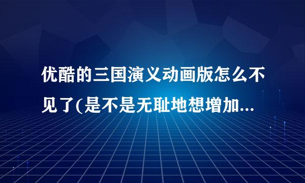 优酷的三国演义动画版怎么不见了(是不是无耻地想增加破《三国》的收视啊)