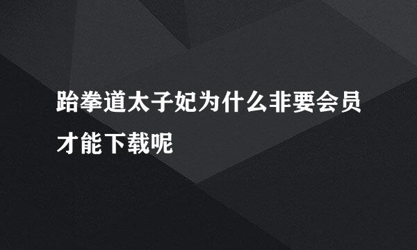 跆拳道太子妃为什么非要会员才能下载呢