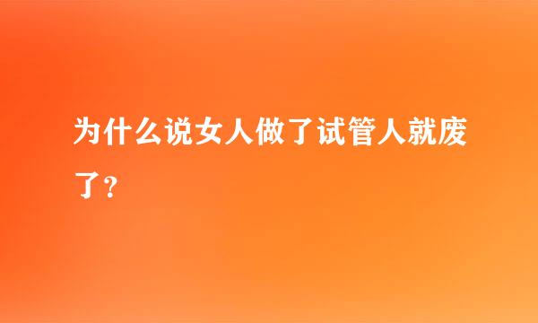 为什么说女人做了试管人就废了？