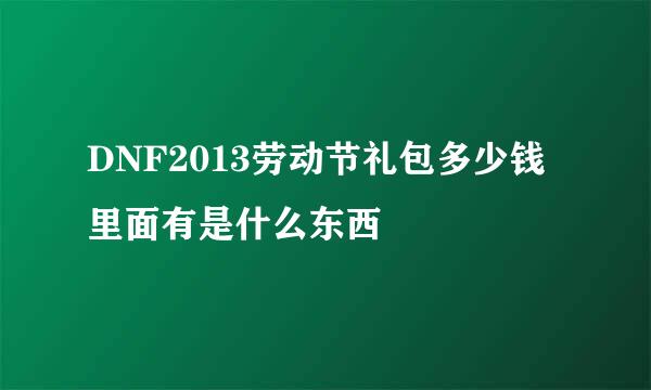 DNF2013劳动节礼包多少钱里面有是什么东西