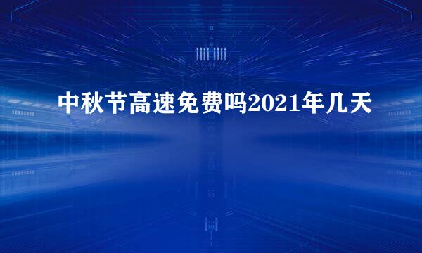 中秋节高速免费吗2021年几天