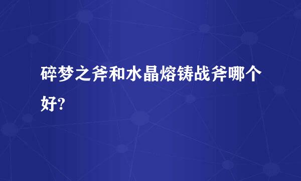 碎梦之斧和水晶熔铸战斧哪个好?