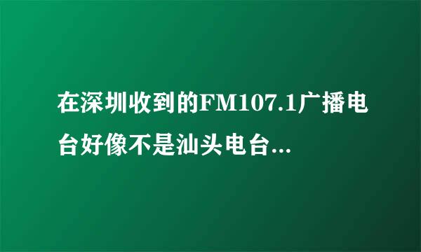 在深圳收到的FM107.1广播电台好像不是汕头电台交通音乐之声？要怎样才能收到汕头交通音乐之声呢？