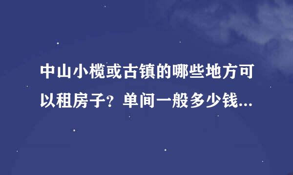 中山小榄或古镇的哪些地方可以租房子？单间一般多少钱一个月？