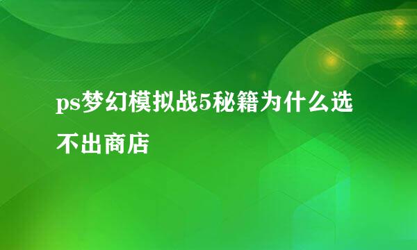 ps梦幻模拟战5秘籍为什么选不出商店