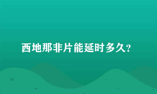 西地那非片能延时多久？