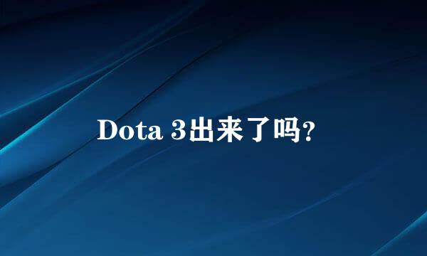 Dota 3出来了吗？