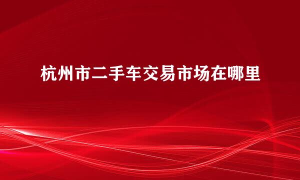 杭州市二手车交易市场在哪里