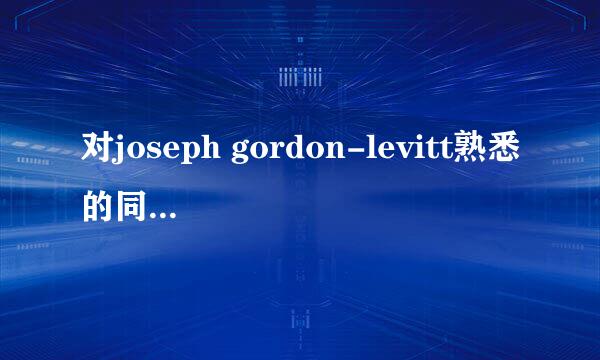 对joseph gordon-levitt熟悉的同学进来下