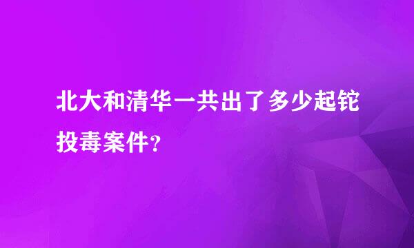 北大和清华一共出了多少起铊投毒案件？