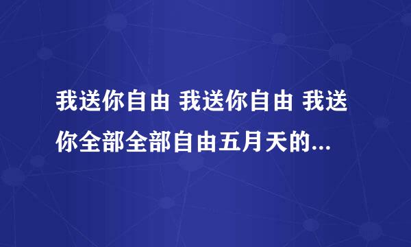 我送你自由 我送你自由 我送你全部全部自由五月天的什么歌曲