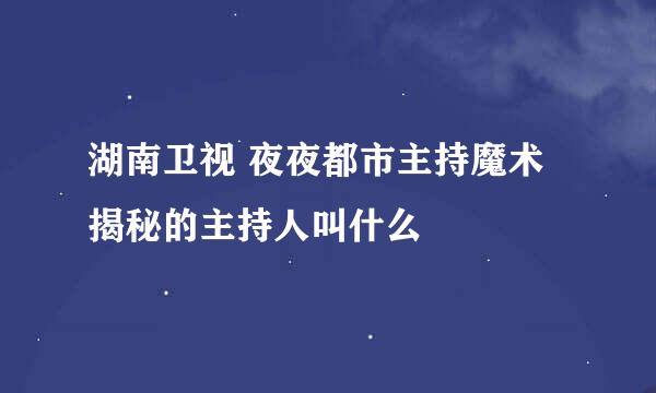 湖南卫视 夜夜都市主持魔术揭秘的主持人叫什么