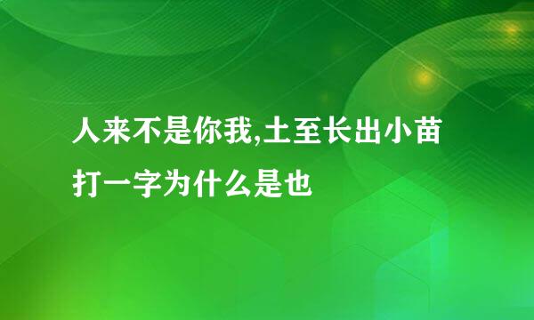 人来不是你我,土至长出小苗打一字为什么是也