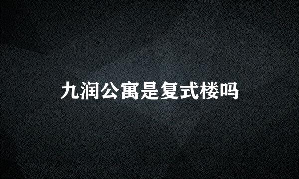 九润公寓是复式楼吗