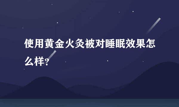 使用黄金火灸被对睡眠效果怎么样？