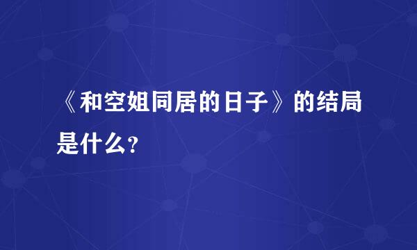 《和空姐同居的日子》的结局是什么？