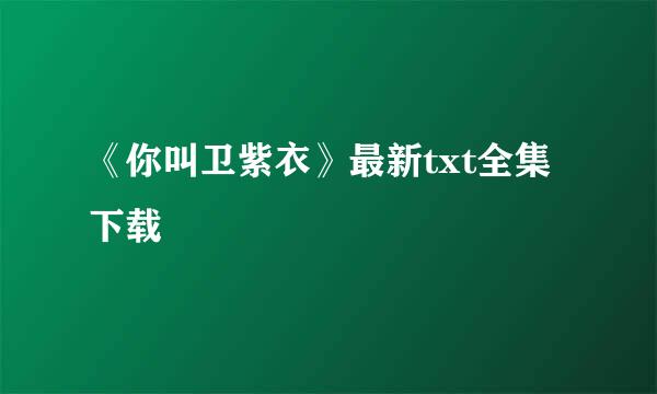 《你叫卫紫衣》最新txt全集下载