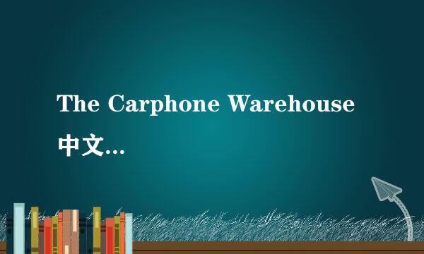 The Carphone Warehouse 中文名称是什么