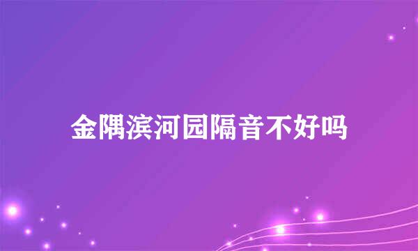 金隅滨河园隔音不好吗