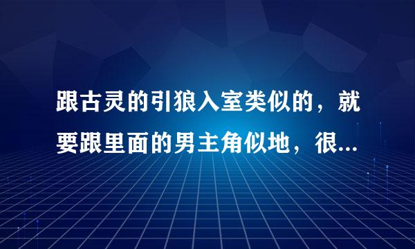 跟古灵的引狼入室类似的，就要跟里面的男主角似地，很喜欢，谁有类似的，麻烦推荐下