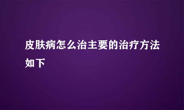 皮肤病怎么治主要的治疗方法如下